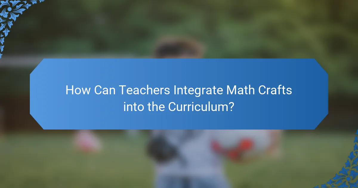 How Can Teachers Integrate Math Crafts into the Curriculum?