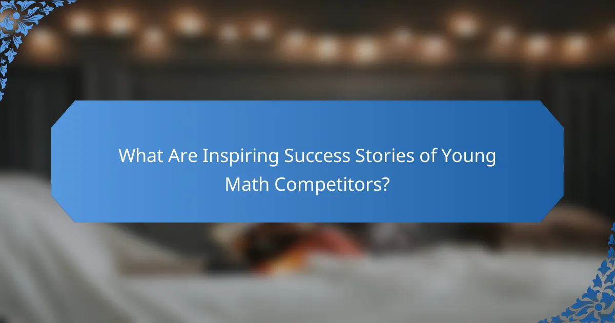 What Are Inspiring Success Stories of Young Math Competitors?